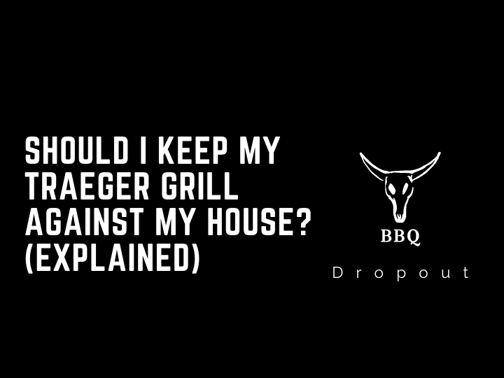 Should I keep my Traeger grill against my house? (Explained)