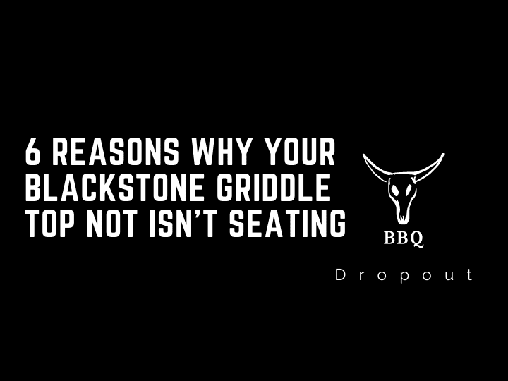 6 Reasons Why Your Blackstone Griddle Top Not Isn’t Seating