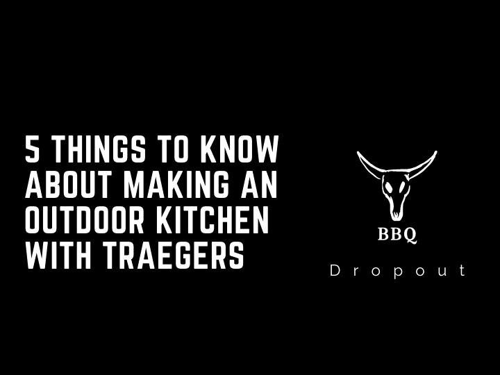 5 Things To Know About Making An Outdoor kitchen with Traegers