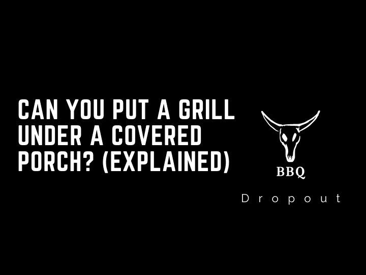 Can you put a grill under a covered porch? (Explained)