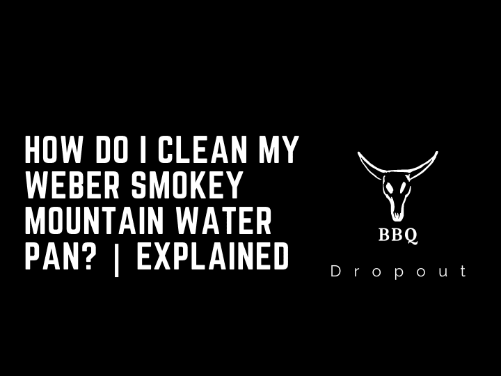 How do I clean my Weber Smokey Mountain water pan? | Explained