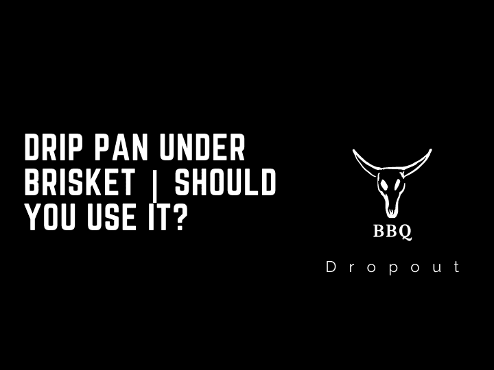 Drip Pan Under Brisket | Should You Use It?