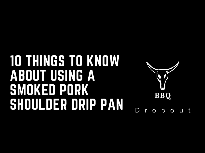 10 Things To Know About Using A Smoked Pork Shoulder Drip Pan