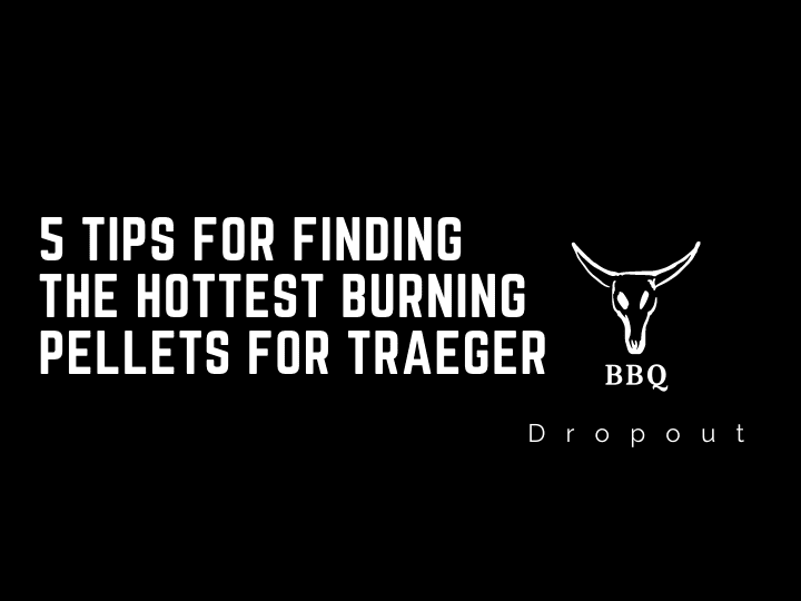 5 Tips For Finding The Hottest Burning Pellets For Traeger