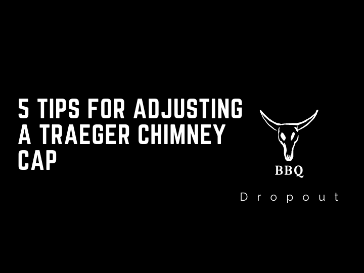 5 Tips For Adjusting A Traeger Chimney Cap