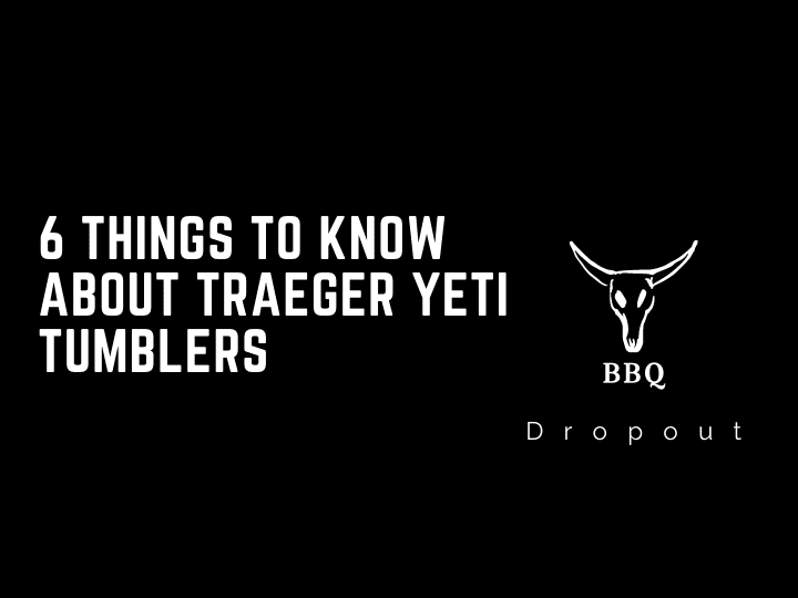 6 Things To Know About Traeger Yeti Tumblers 