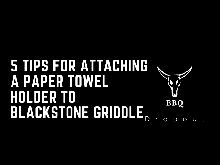 5 Tips For Attaching A Paper Towel Holder To Blackstone Griddle