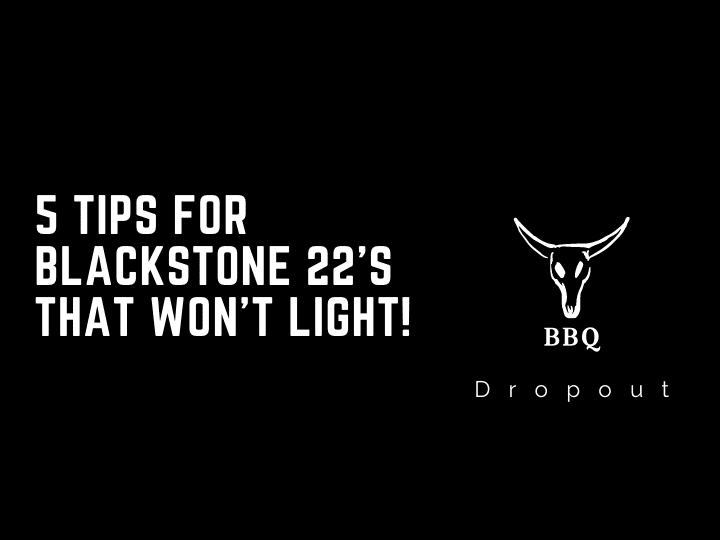 5 Tips For Blackstone 22’s That Won’t Light!
