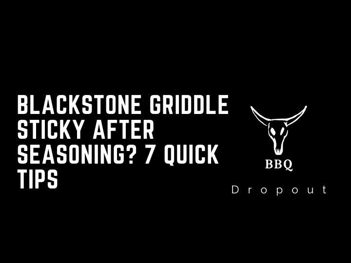 Blackstone Griddle Sticky After Seasoning? 7 Quick Tips