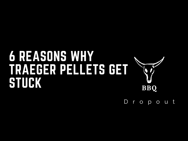 6 Reasons Why Traeger Pellets Get Stuck