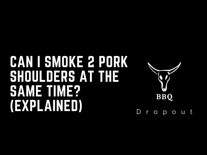 Can I smoke 2 pork shoulders at the same time? (Explained)
