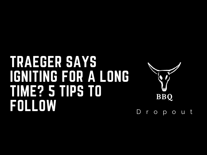 Traeger says igniting for a long time? 5 Tips To Follow