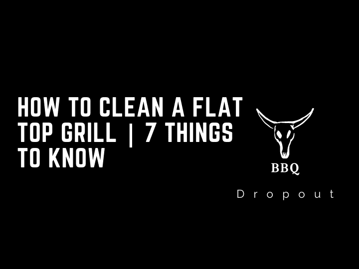 How To Clean A Flat Top Grill | 7 Things To Know