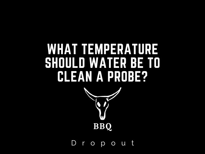 What Temperature Should Water Be To Clean A Probe?