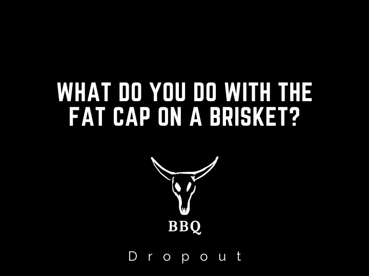 What do you do with the fat cap on a brisket?