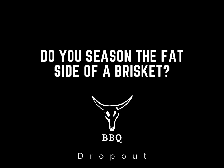 Do you season the fat side of a brisket?