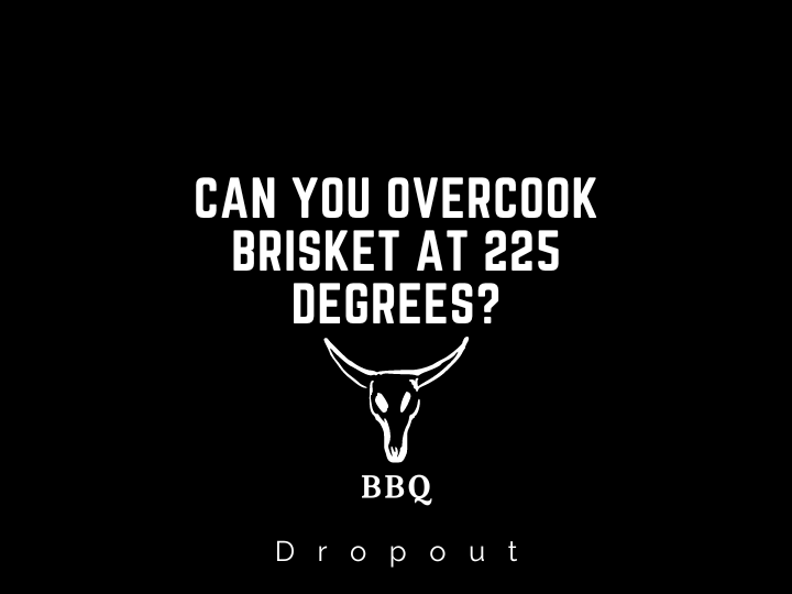 Can you overcook brisket at 225 degrees?