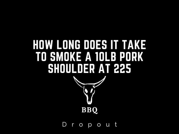 How Long Does It Take To Smoke A 10lb Pork Shoulder at 225