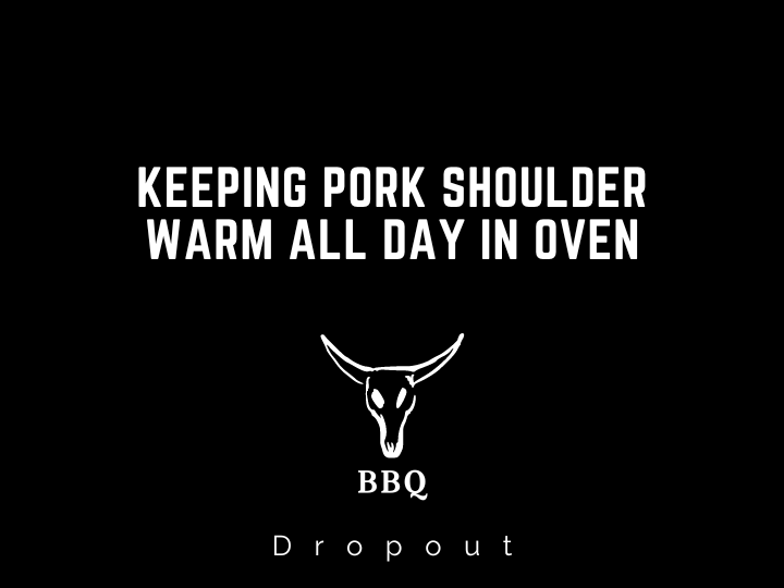 Keeping pork shoulder warm all day in oven