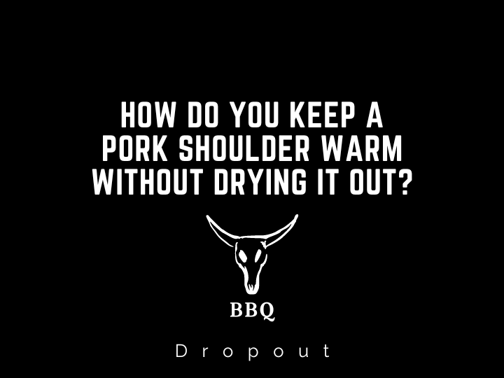 How do you keep a pork shoulder warm without drying it out?