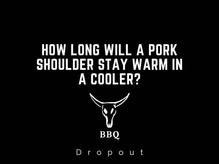 How long will a pork shoulder stay warm in a cooler?