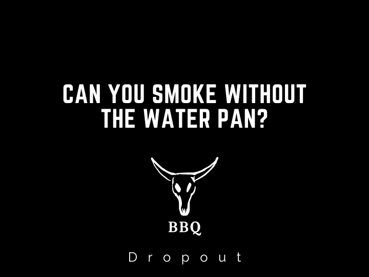 Can You Smoke Without The Water Pan?