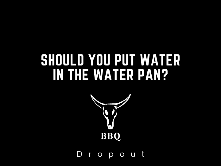 Should You Put Water In The Water Pan?