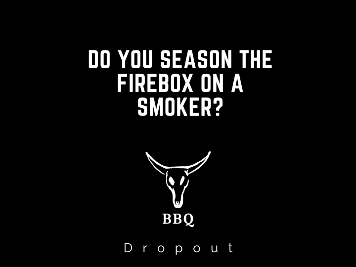 Do you Season the Firebox on a Smoker?