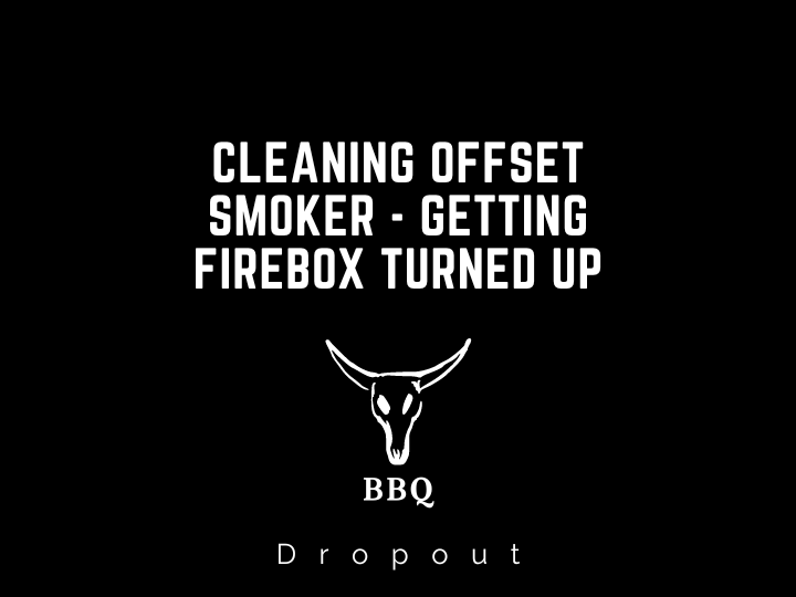 Cleaning Offset Smoker - Getting Firebox Turned Up