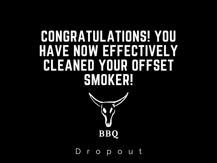 Congratulations! You have now effectively cleaned your Offset Smoker!