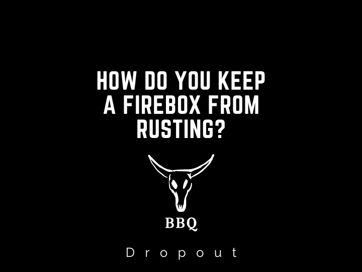 How do you keep a firebox from rusting?