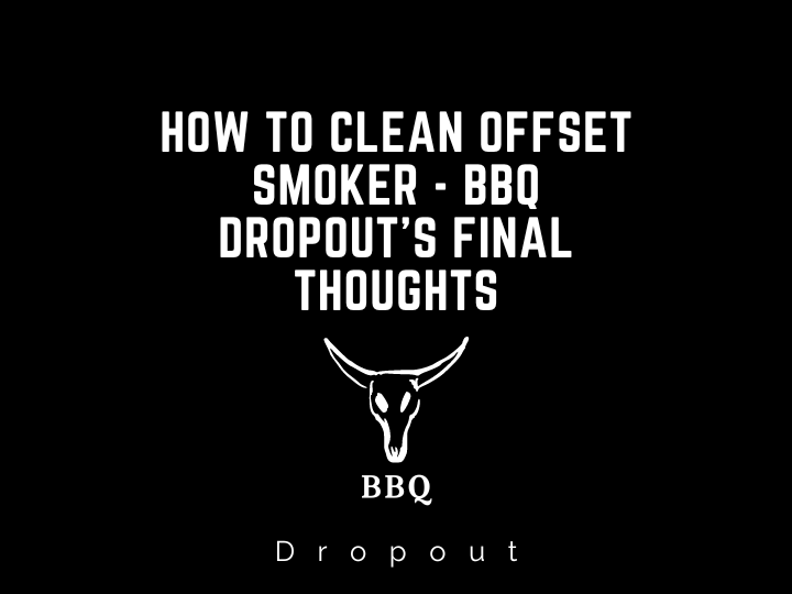 How to clean offset smoker - BBQ Dropout’s Final Thoughts