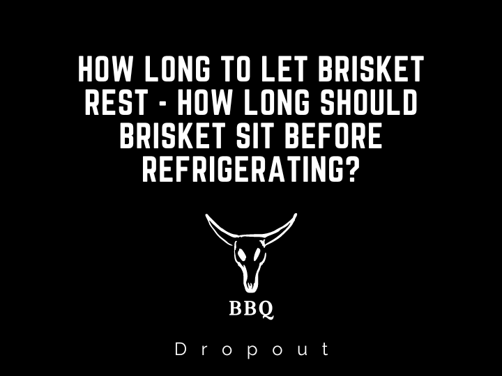 How long to let Brisket Rest - How long should brisket sit before refrigerating?