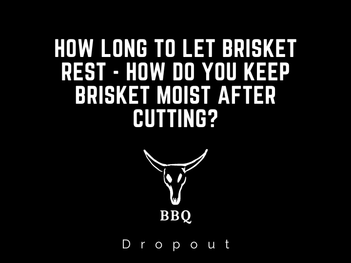 How long to let Brisket Rest - How do you keep brisket moist after cutting?