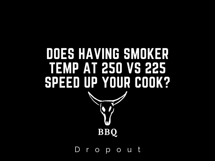 Does having smoker temp at 250 vs 225 speed up your cook?