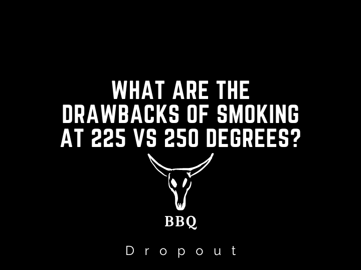 What are the drawbacks of smoking at 225 vs 250 degrees?