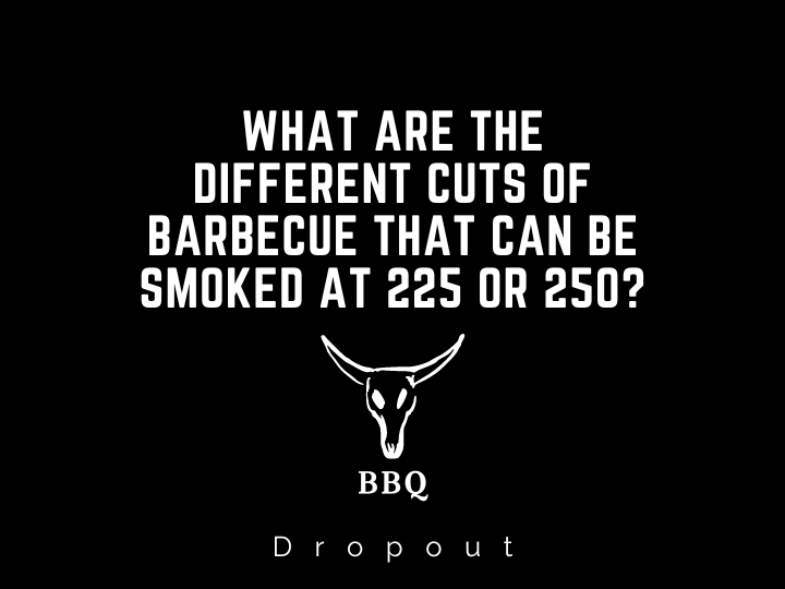 What are the different cuts of barbecue that can be smoked at 225 or 250?