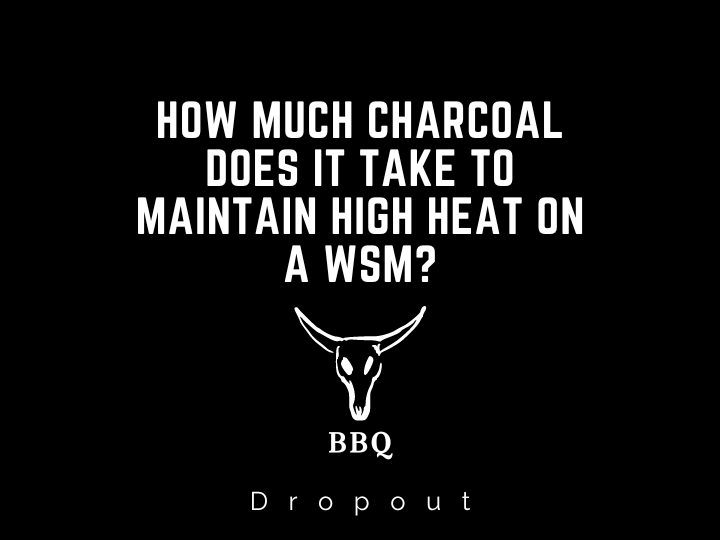 How much charcoal does it take to maintain high heat on a WSM?